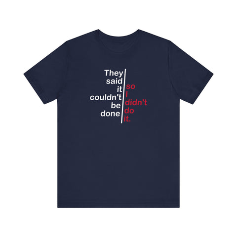 They Said It Couldn't Be Done - So I Didn't Do It. - Men's T-Shirt