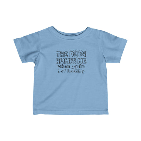 The Dog Humps Me When You're Not Looking - Baby T-Shirt