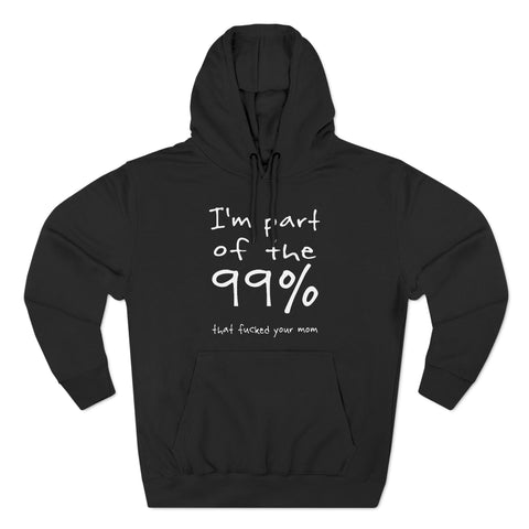 I'm Part Of The 99% That Fucked Your Mom - Hoodie