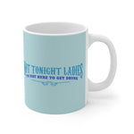 Not Tonight Ladies I'm Just Here To Get Drunk - Mug