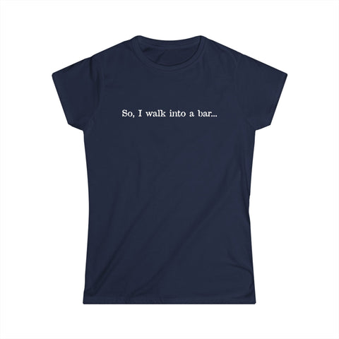 So I Walk Into A Bar - Women's T-Shirt