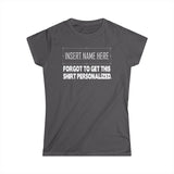 [Insert Name Here] Forgot To Get This Shirt Personalized - Women's T-Shirt