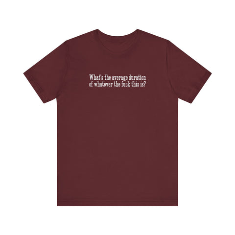 What's The Average Duration Of Whatever The Fuck This Is? -  Men's T-Shirt