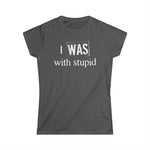 I Was With Stupid - Women's T-Shirt