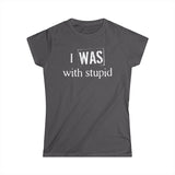 I Was With Stupid - Women's T-Shirt