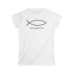 I Just Support Fish - Women's T-Shirt