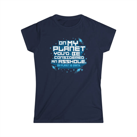 On My Planet You'd Be Considered An Asshole. (My Planet Is Earth) - Women's T-Shirt