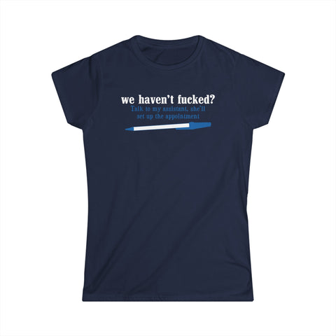 We Haven't Fucked? Talk To My Assistant She'll Set Up The Appointment - Women's T-Shirt