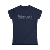 I Just Came Here To Incite An Erection - Women's T-Shirt