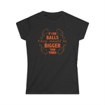 If I Had Balls They Would Be Bigger Than Yours - Women's T-Shirt