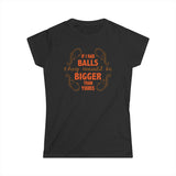 If I Had Balls They Would Be Bigger Than Yours - Women's T-Shirt