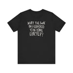 What The Fuck Am I Supposed To Be Doing Exactly? - Men's T-Shirt