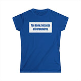 You Know Because Of Coronavirus - Women's T-Shirt