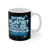 On My Planet You'd Be Considered An Asshole. (My Planet Is Earth) - Mug