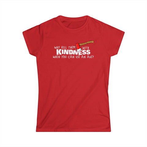 Why Kill Them With Kindness When You Can Use An Axe? - Women's T-Shirt