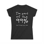 I'm Part Of The 99% That Fucked Your Mom - Women's T-Shirt