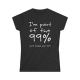 I'm Part Of The 99% That Fucked Your Mom - Women's T-Shirt