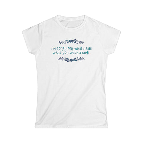 I'm Sorry For What I Said When You Were A Cunt. - Women's T-Shirt
