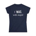 I Was With Stupid - Women's T-Shirt