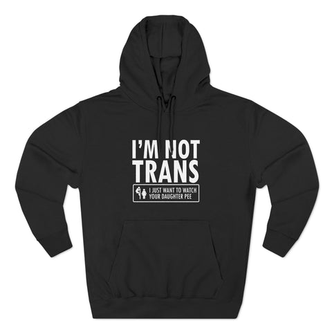 I'm Not Trans. I Just Want To Watch Your Daughter Pee. - Hoodie