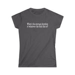 What's The Average Duration Of Whatever The Fuck This Is? - Women's T-Shirt