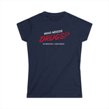 Who Needs Drugs?  No Seriously I Have Drugs - Women's T-Shirt