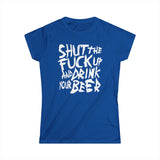 Shut The Fuck Up And Drink Your Beer - Women's T-Shirt