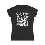 Shut The Fuck Up And Drink Your Beer - Women's T-Shirt