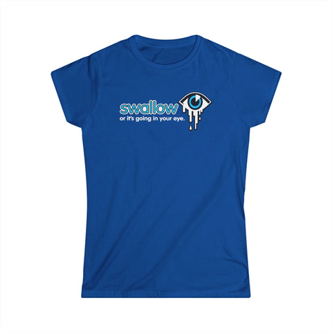 Swallow Or It's Going In Your Eye - Women's T-Shirt