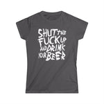 Shut The Fuck Up And Drink Your Beer - Women's T-Shirt