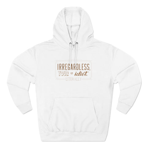 Irregardless Your A Idiot. Literally. - Hoodie