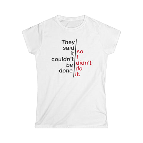 They Said It Couldn't Be Done - So I Didn't Do It. - Women's T-Shirt