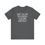 What The Fuck Am I Supposed To Be Doing Exactly? - Men's T-Shirt