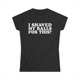 I Shaved My Balls For This? - Women's T-Shirt