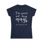 I'm Part Of The 99% That Fucked Your Mom - Women's T-Shirt