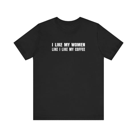 I Like My Women Like I Like My Coffee - Ground Up And In The Freezer - Men's T-Shirt