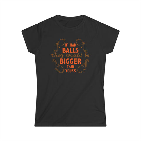 If I Had Balls They Would Be Bigger Than Yours - Women's T-Shirt