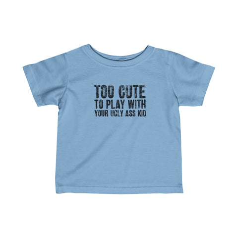 Too Cute To Play With Your Ugly Ass Kid - Baby T-Shirt