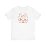 If I Had Balls They Would Be Bigger Than Yours - Men's T-Shirt