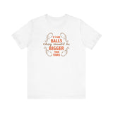 If I Had Balls They Would Be Bigger Than Yours - Men's T-Shirt