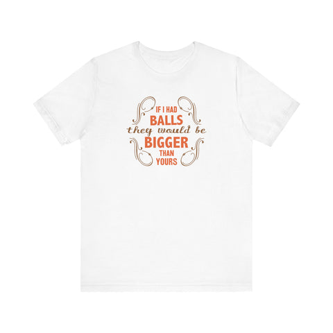 If I Had Balls They Would Be Bigger Than Yours - Men's T-Shirt