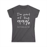 I'm Part Of The 99% That Fucked Your Mom - Women's T-Shirt