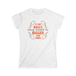 If I Had Balls They Would Be Bigger Than Yours - Women's T-Shirt