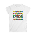 More Than 8 Million People Die Each Year From Cancer - Women's T-Shirt