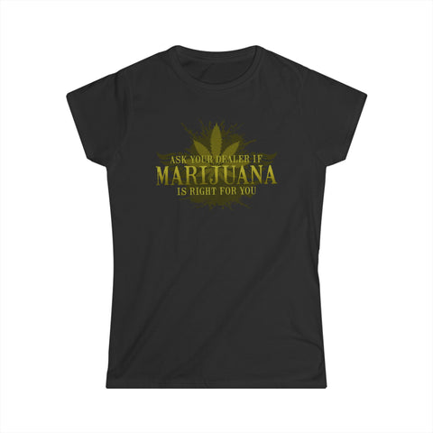 Ask Your Dealer If Marijuana Is Right For You - Women's T-Shirt