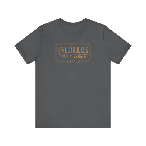 Irregardless Your A Idiot. Literally. - Men's T-Shirt