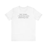 Had I Known I Would Have Worn Something Nicer. - Men's T-Shirt