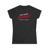 Who Needs Drugs?  No Seriously I Have Drugs - Women's T-Shirt