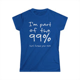 I'm Part Of The 99% That Fucked Your Mom - Women's T-Shirt