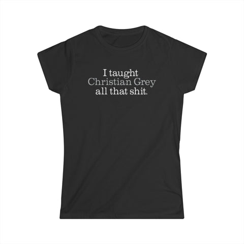 I Taught Christian Grey All That Shit - Women's T-Shirt